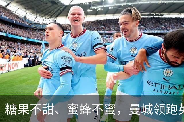 糖果不甜、蜜蜂不蜜，曼城领跑英超不败荣光